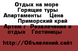 Отдых на море! Горящие туры Апартаменты  › Цена ­ 1 000 - Приморский край, Артем г. Развлечения и отдых » Гостиницы   